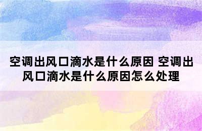 空调出风口滴水是什么原因 空调出风口滴水是什么原因怎么处理